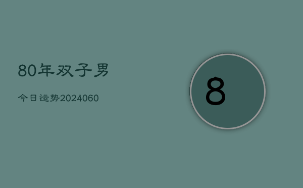 80年双子男今日运势(20240608)  第1张
