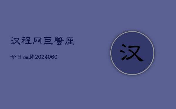 汉程网巨蟹座今日运势(20240608)  第1张
