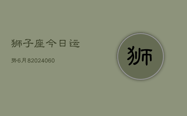 狮子座今日运势6月8(20240608)  第1张