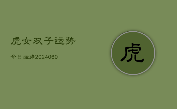虎女双子运势今日运势(20240608)  第1张