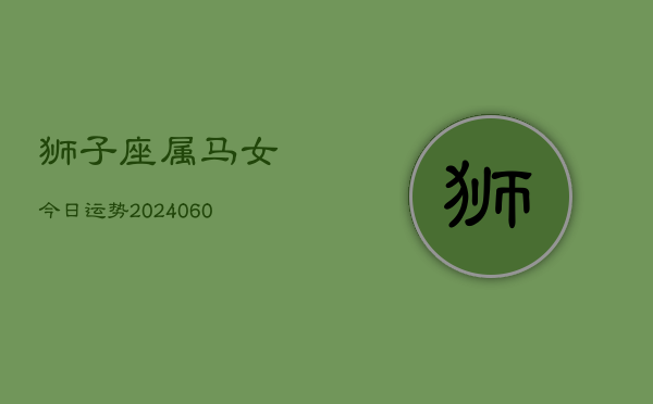 狮子座属马女今日运势(20240608)  第1张