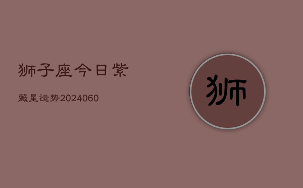 狮子座今日紫薇星运势(20240608)  第1张