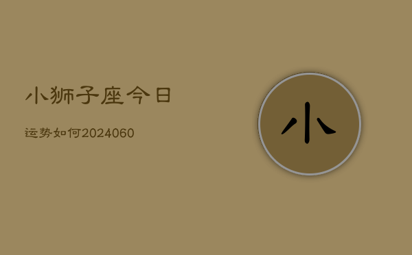 小狮子座今日运势如何(20240608)  第1张