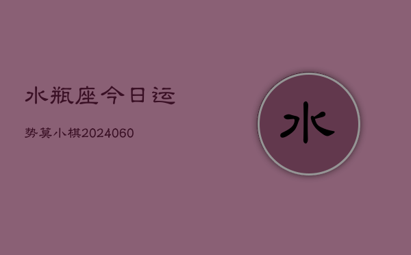 水瓶座今日运势莫小棋(20240608)  第1张