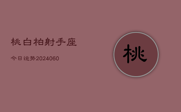 桃白柏射手座今日运势(20240608)  第1张