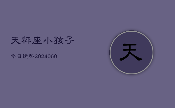 天秤座小孩子今日运势(20240608)  第1张