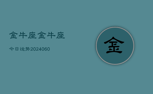 金牛座金牛座今日运势(20240608)