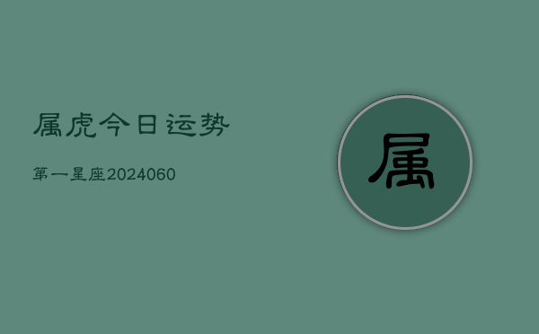 属虎今日运势第一星座(20240608)