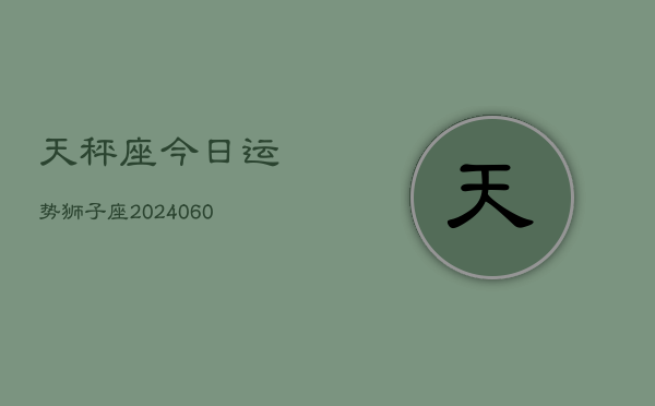 天秤座今日运势狮子座(20240608)  第1张