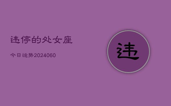 违停的处女座今日运势(20240608)