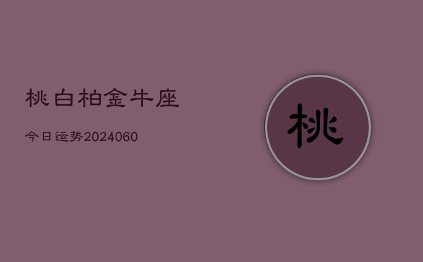 桃白柏金牛座今日运势(20240608)  第1张