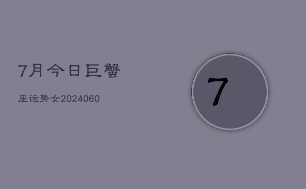 7月今日巨蟹座运势女(20240608)  第1张