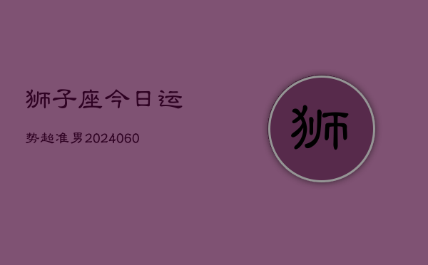 狮子座今日运势超准男(20240608)  第1张