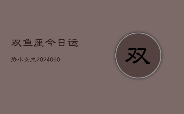 双鱼座今日运势小女生(20240608)  第1张
