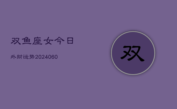 双鱼座女今日外财运势(20240608)  第1张