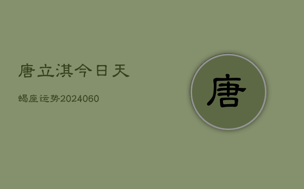 唐立淇今日天蝎座运势(20240608)  第1张