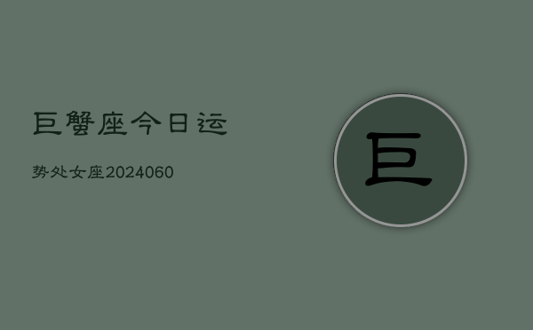 巨蟹座今日运势处女座(20240608)