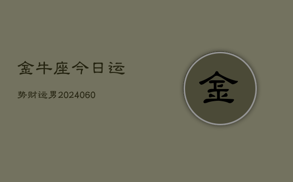 金牛座今日运势财运男(20240608)  第1张