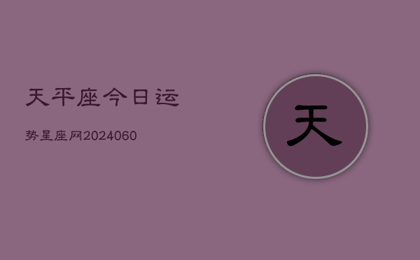 天平座今日运势星座网(20240608)  第1张