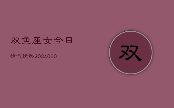 双鱼座女今日运气运势(20240608)