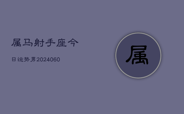 属马射手座今日运势男(20240608)  第1张