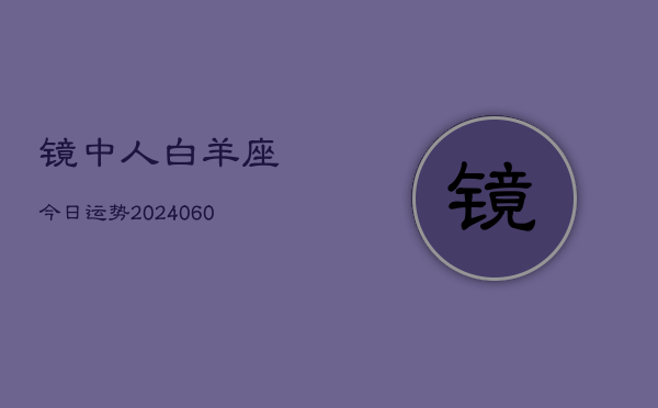 镜中人白羊座今日运势(20240608)  第1张