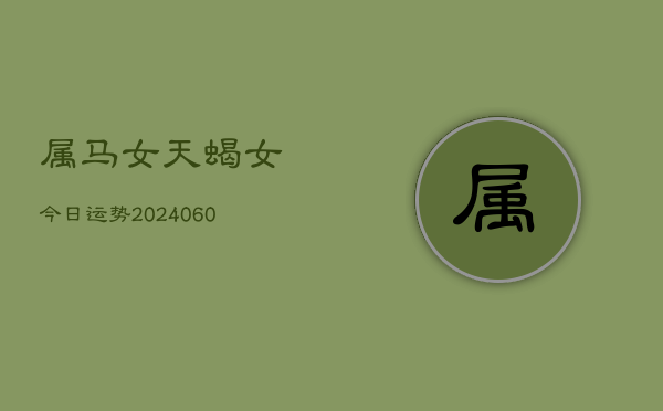属马女天蝎女今日运势(20240608)  第1张