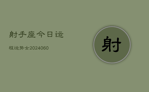 射手座今日运程运势女(20240608)