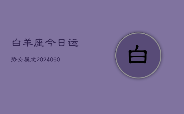 白羊座今日运势女属龙(20240608)  第1张