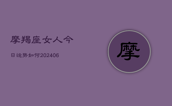 摩羯座女人今日运势如何(20240613)