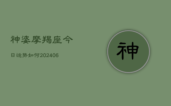 神婆摩羯座今日运势如何(20240613)  第1张