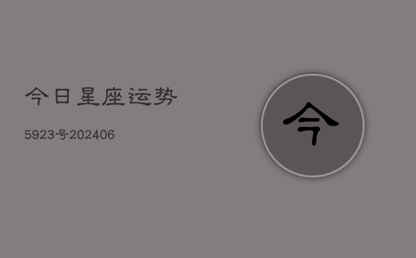 今日星座运势5923号(20240613)  第1张