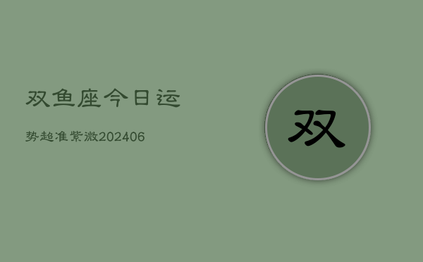 双鱼座今日运势超准紫微(20240613)  第1张