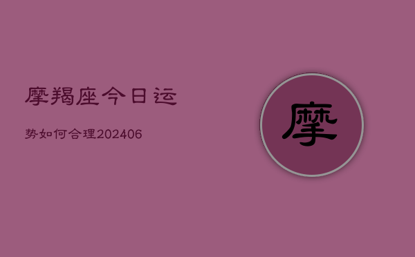 摩羯座今日运势如何合理(20240613)