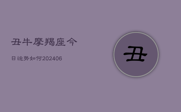 丑牛摩羯座今日运势如何(20240613)
