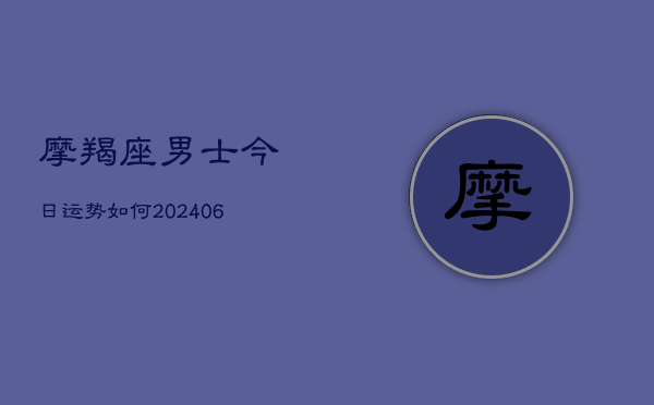 摩羯座男士今日运势如何(20240613)  第1张