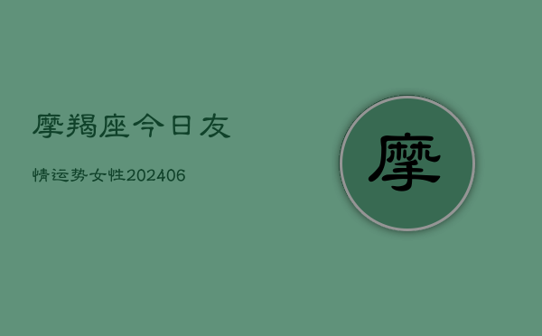 摩羯座今日友情运势女性(20240613)  第1张