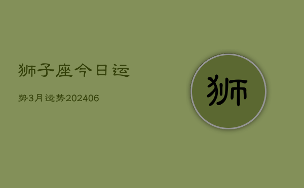 狮子座今日运势3月运势(20240613)  第1张