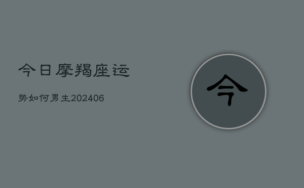 今日摩羯座运势如何男生(20240613)  第1张