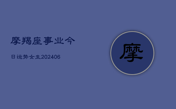 摩羯座事业今日运势女生(20240613)  第1张