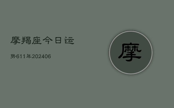 摩羯座今日运势611年(20240613)  第1张