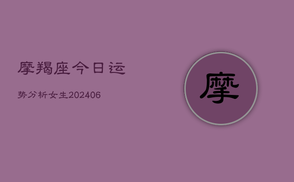摩羯座今日运势分析女生(20240613)