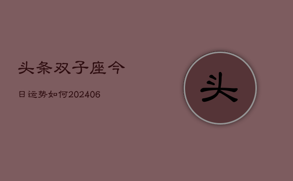 头条双子座今日运势如何(20240613)