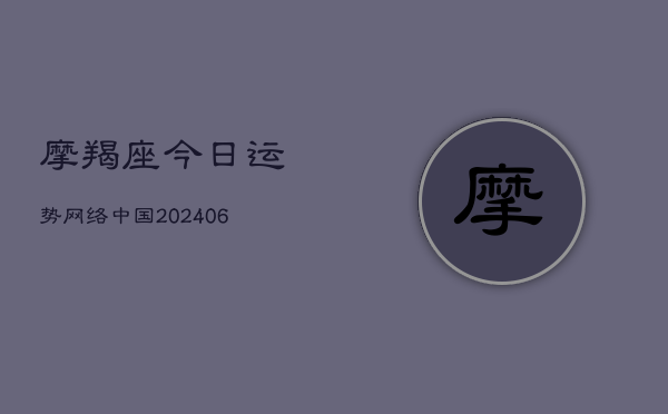 摩羯座今日运势网络中国(20240613)  第1张
