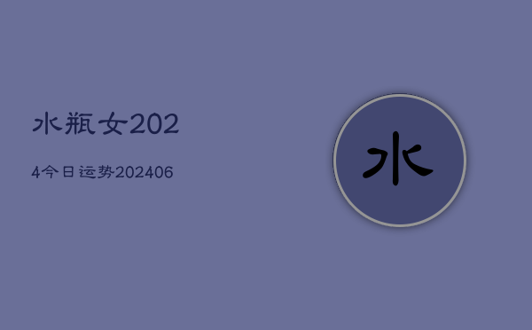 水瓶女2024今日运势(20240613)