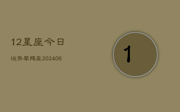 12星座今日运势摩羯座(20240613)