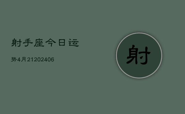 射手座今日运势4月21(20240613)