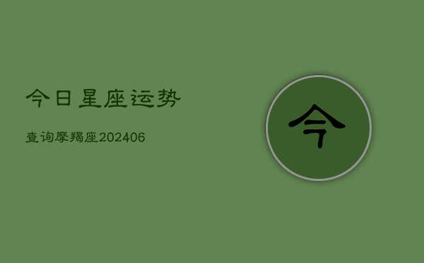 今日星座运势查询摩羯座(20240613)
