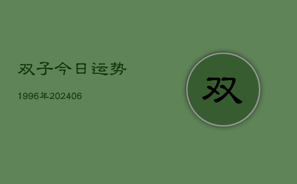 双子今日运势1996年(20240613)  第1张