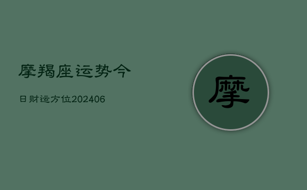 摩羯座运势今日财运方位(20240613)